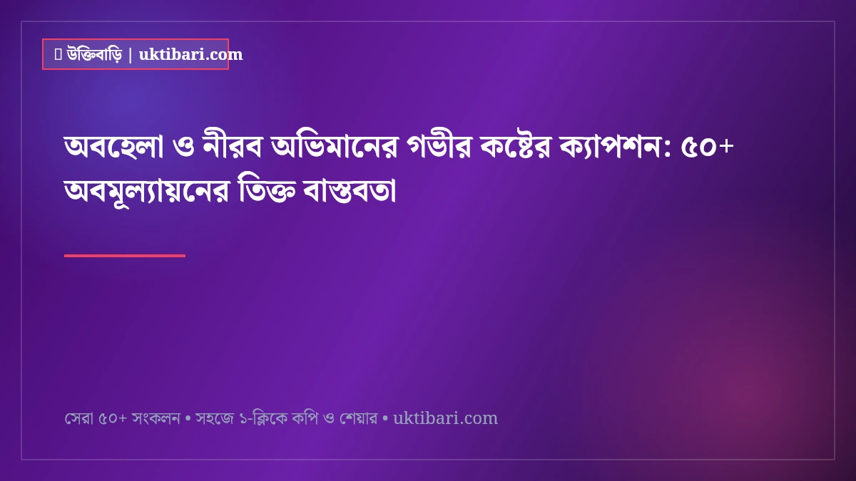অবহেলা ও নীরব অভিমানের গভীর কষ্টের ক্যাপশন: ৫০+ অবমূল্যায়নের তিক্ত বাস্তবতা [২০২৬]