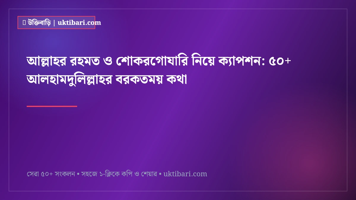 আল্লাহর রহমত ও শোকরগোযারি নিয়ে ক্যাপশন: ৫০+ আলহামদুলিল্লাহর বরকতময় কথা [২০২৬]