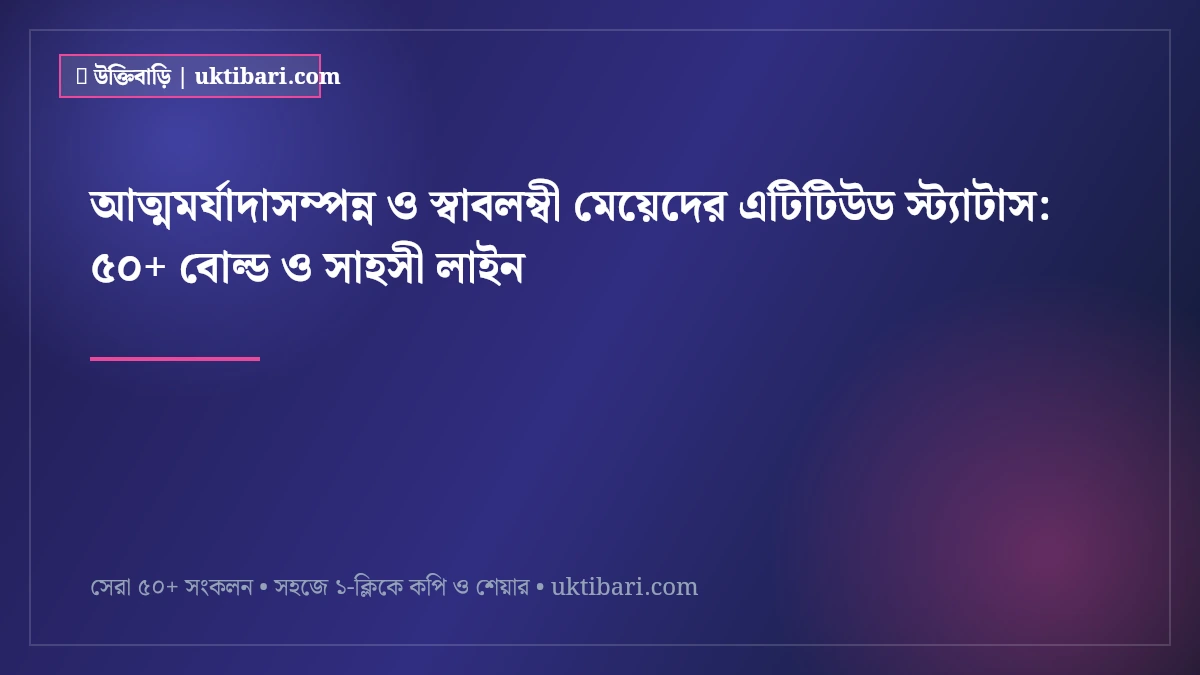 আত্মমর্যাদাসম্পন্ন ও স্বাবলম্বী মেয়েদের এটিটিউড স্ট্যাটাস: ৫০+ বোল্ড ও সাহসী লাইন [২০২৬]