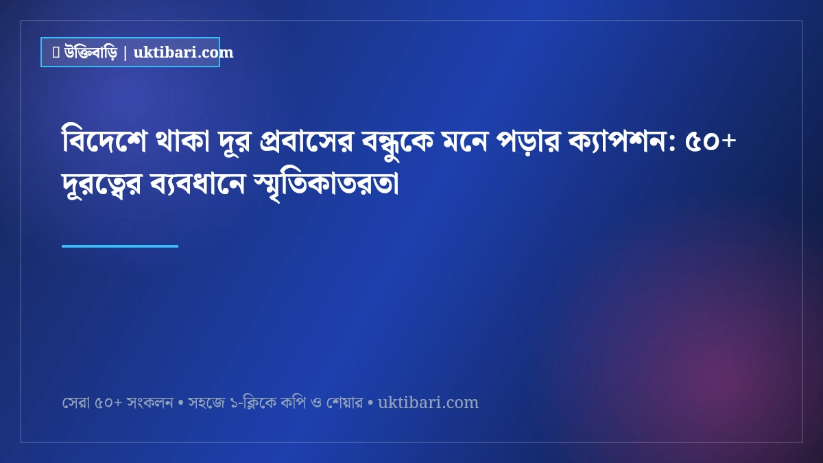 বিদেশে থাকা দূর প্রবাসের বন্ধুকে মনে পড়ার ক্যাপশন: ৫০+ দূরত্বের ব্যবধানে স্মৃতিকাতরতা [২০২৬]