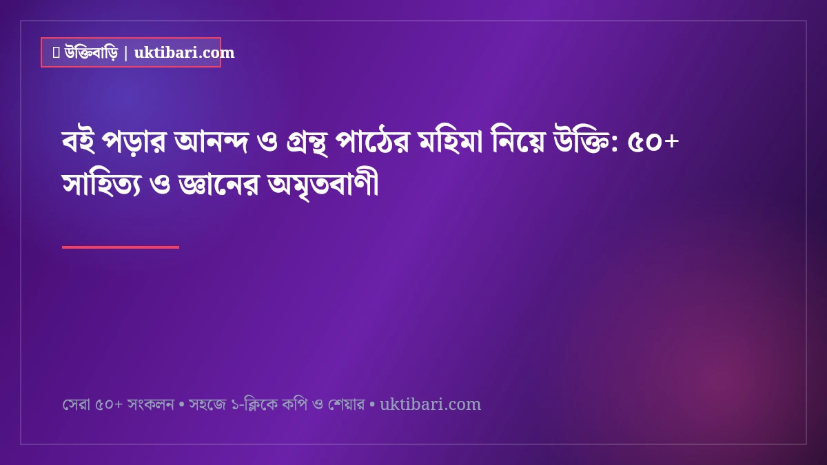 বই পড়ার আনন্দ ও গ্রন্থ পাঠের মহিমা নিয়ে উক্তি: ৫০+ সাহিত্য ও জ্ঞানের অমৃতবাণী [২০২৬]