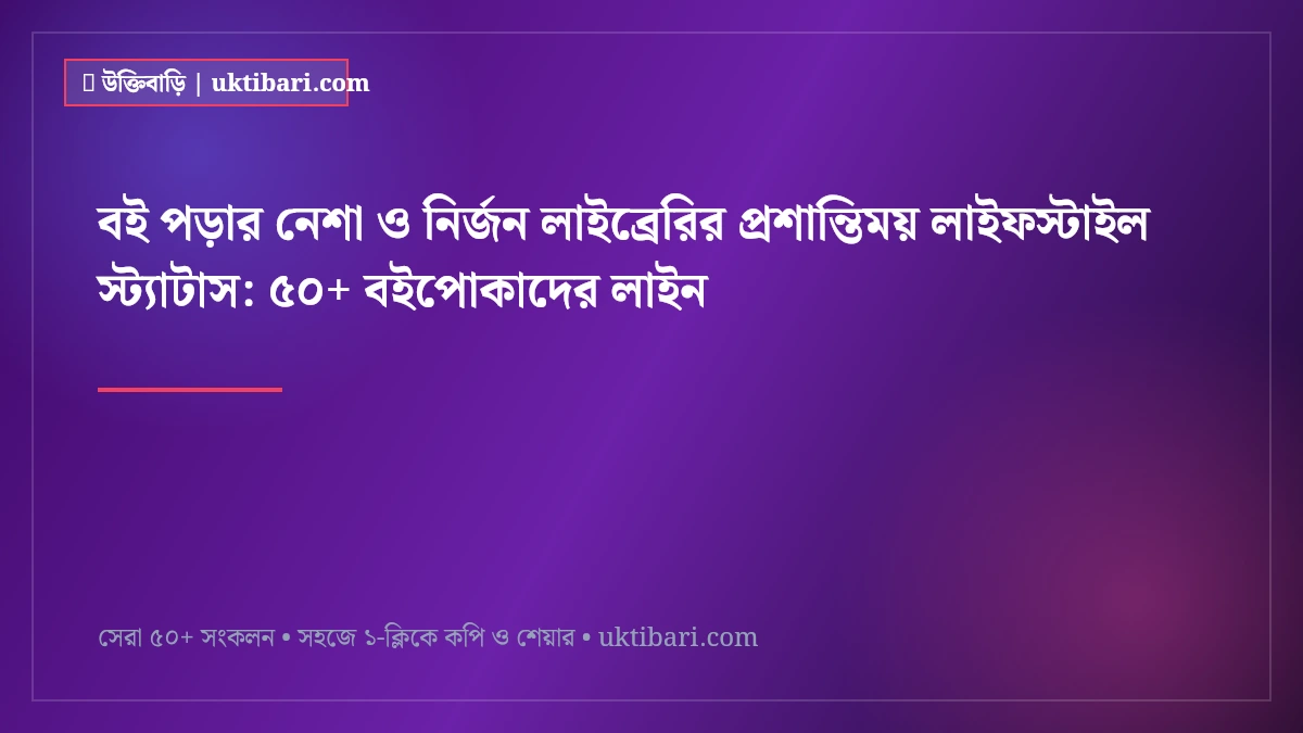 বই পড়ার নেশা ও নির্জন লাইব্রেরির প্রশান্তিময় লাইফস্টাইল স্ট্যাটাস: ৫০+ বইপোকাদের লাইন [২০২৬]