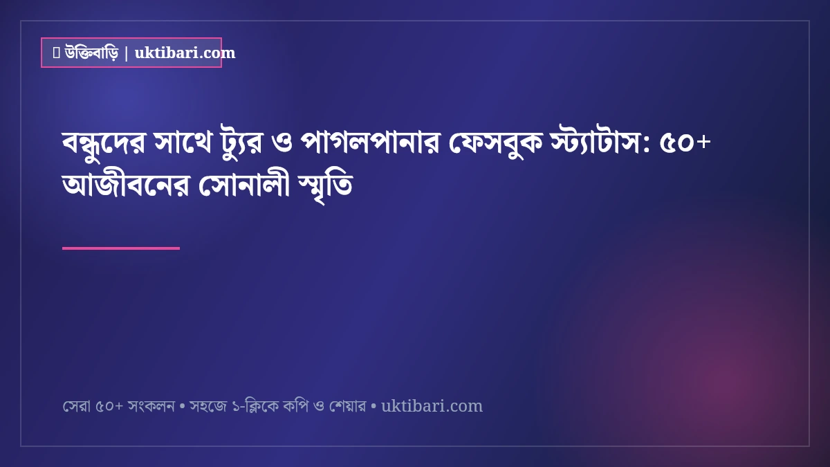 বন্ধুদের সাথে ট্যুর ও পাগলপানার ফেসবুক স্ট্যাটাস: ৫০+ আজীবনের সোনালী স্মৃতি [২০২৬]