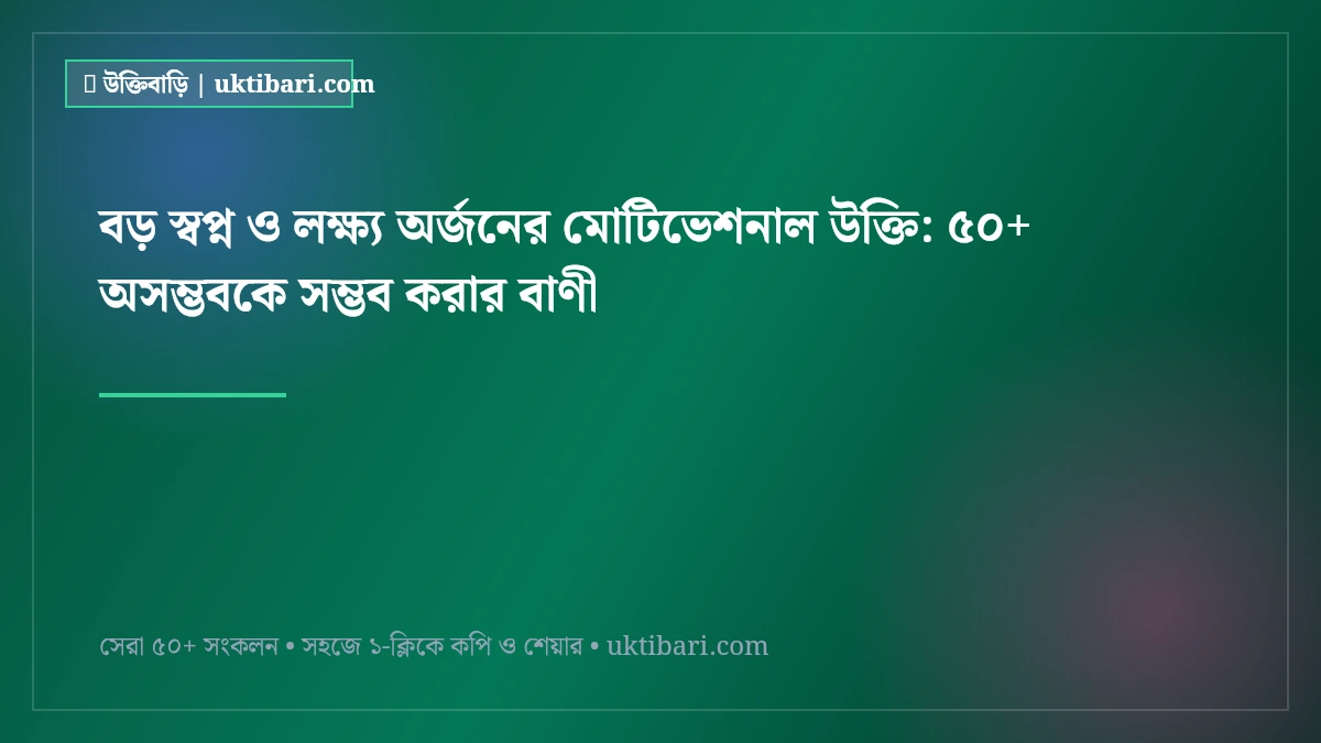 বড় স্বপ্ন ও লক্ষ্য অর্জনের মোটিভেশনাল উক্তি: ৫০+ অসম্ভবকে সম্ভব করার বাণী [২০২৬]