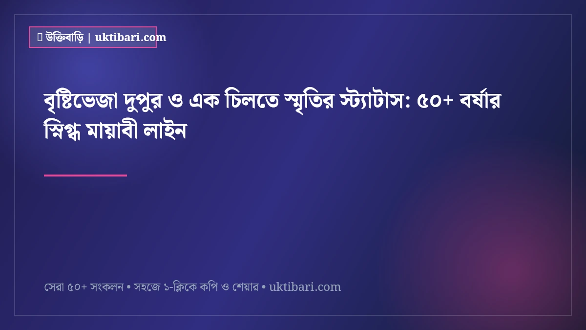 বৃষ্টিভেজা দুপুর ও এক চিলতে স্মৃতির স্ট্যাটাস: ৫০+ বর্ষার স্নিগ্ধ মায়াবী লাইন [২০২৬]