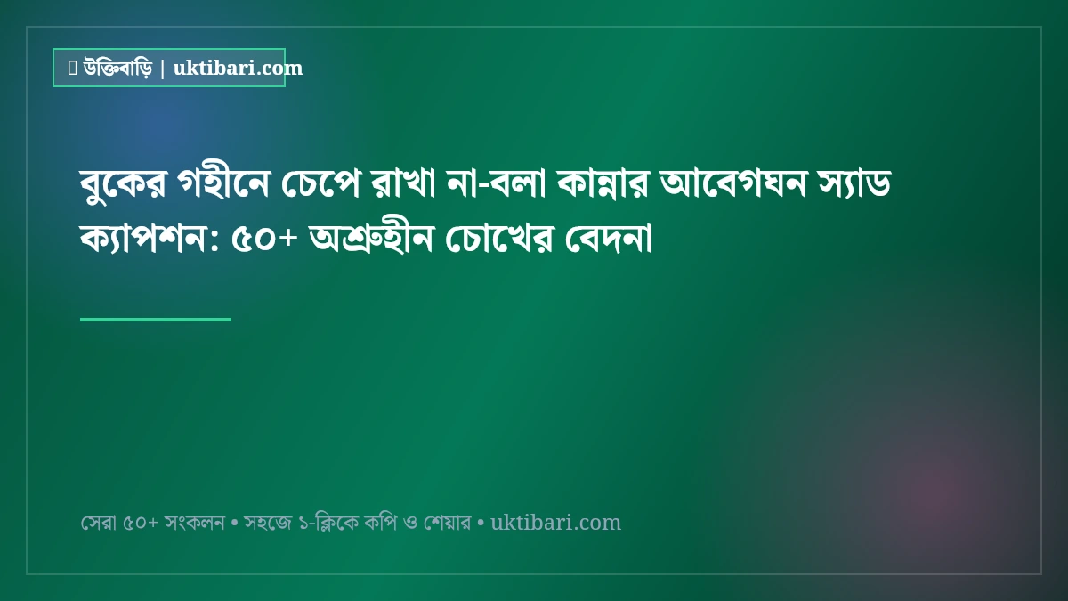 বুকের গহীনে চেপে রাখা না-বলা কান্নার আবেগঘন স্যাড ক্যাপশন: ৫০+ অশ্রুহীন চোখের বেদনা [২০২৬]