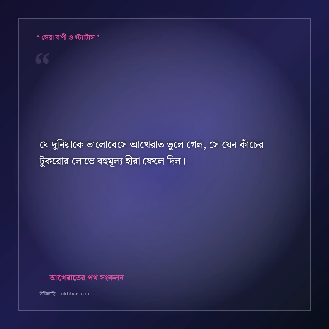 দুনিয়ার ক্ষণস্থায়ী মোহ ও আখেরাতের সত্যের ইসলামিক স্ট্যাটাস: ৫০+ চোখ খুলে দেওয়া বাণী [২০২৬] - আখেরাতের পথ সংকলন এর সেরা উক্তি ফটো কার্ড