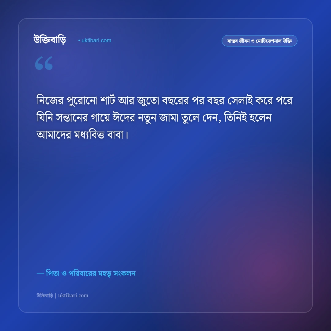 মধ্যবিত্ত বাবার অক্লান্ত পরিশ্রম ও ত্যাগের উক্তি: পিতার নিঃস্বার্থ ভালোবাসার ৫০+ কালজয়ী কথামালা [২০২৬] - পিতা ও পরিবারের মহত্ত্ব সংকলন এর সেরা উক্তি ফটো কার্ড