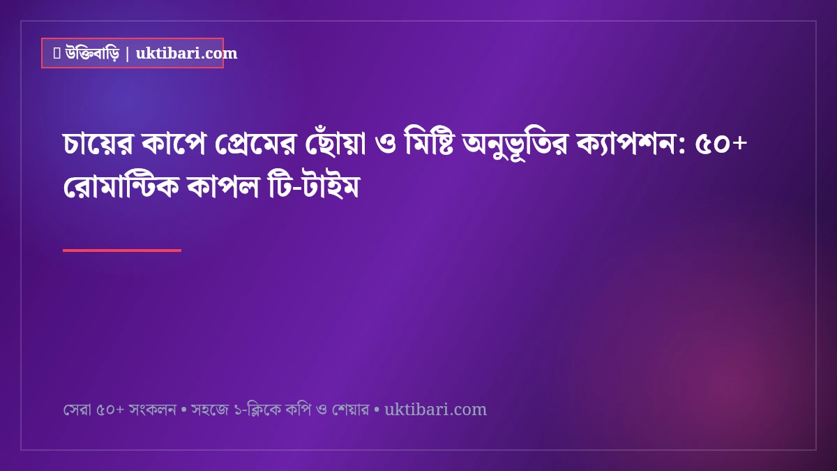চায়ের কাপে প্রেমের ছোঁয়া ও মিষ্টি অনুভূতির ক্যাপশন: ৫০+ রোমান্টিক কাপল টি-টাইম [২০২৬]