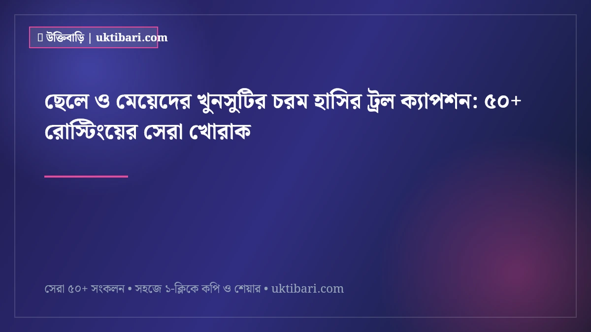 ছেলে ও মেয়েদের খুনসুটির চরম হাসির ট্রল ক্যাপশন: ৫০+ রোস্টিংয়ের সেরা খোরাক [২০২৬]