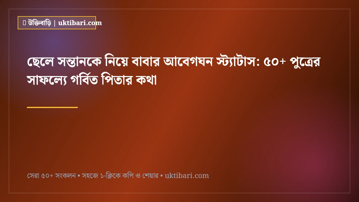 ছেলে সন্তানকে নিয়ে বাবার আবেগঘন স্ট্যাটাস: ৫০+ পুত্রের সাফল্যে গর্বিত পিতার কথা [২০২৬]