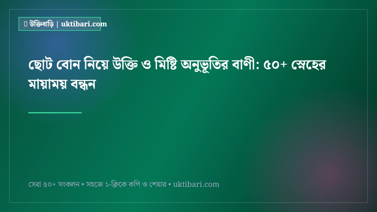 ছোট বোন নিয়ে উক্তি ও মিষ্টি অনুভূতির বাণী: ৫০+ স্নেহের মায়াময় বন্ধন [২০২৬]