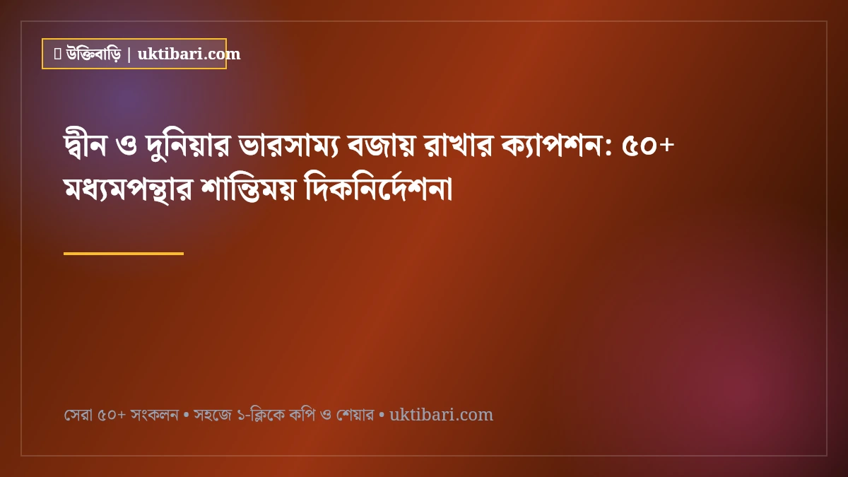 দ্বীন ও দুনিয়ার ভারসাম্য বজায় রাখার ক্যাপশন: ৫০+ মধ্যমপন্থার শান্তিময় দিকনির্দেশনা [২০২৬]