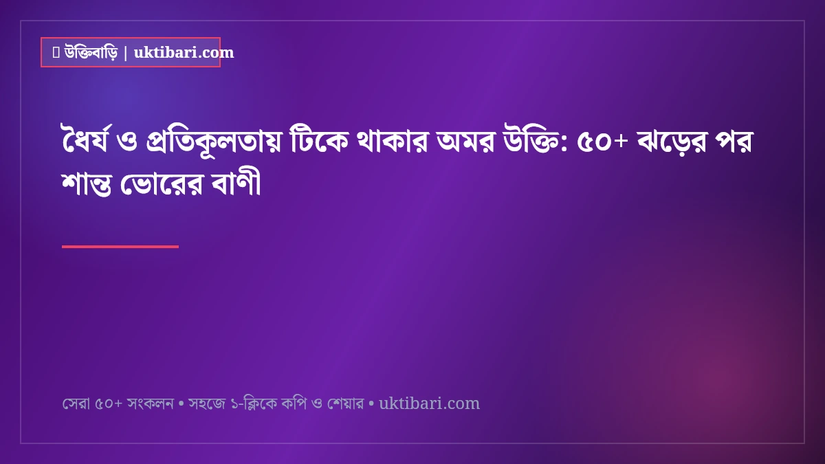 ধৈর্য ও প্রতিকূলতায় টিকে থাকার অমর উক্তি: ৫০+ ঝড়ের পর শান্ত ভোরের বাণী [২০২৬]