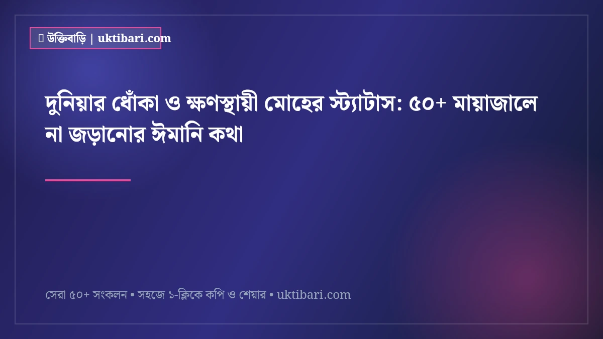 দুনিয়ার ধোঁকা ও ক্ষণস্থায়ী মোহের স্ট্যাটাস: ৫০+ মায়াজালে না জড়ানোর ঈমানি কথা [২০২৬]