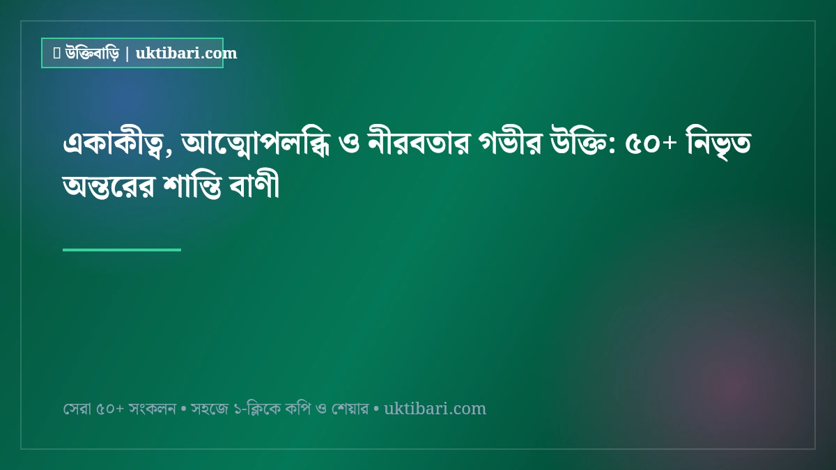 একাকীত্ব, আত্মোপলব্ধি ও নীরবতার গভীর উক্তি: ৫০+ নিভৃত অন্তরের শান্তি বাণী [২০২৬]