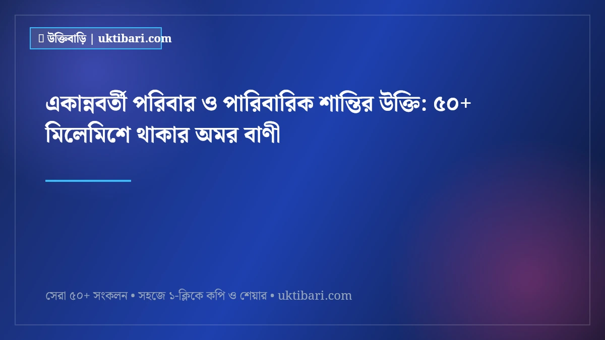 একান্নবর্তী পরিবার ও পারিবারিক শান্তির উক্তি: ৫০+ মিলেমিশে থাকার অমর বাণী [২০২৬]