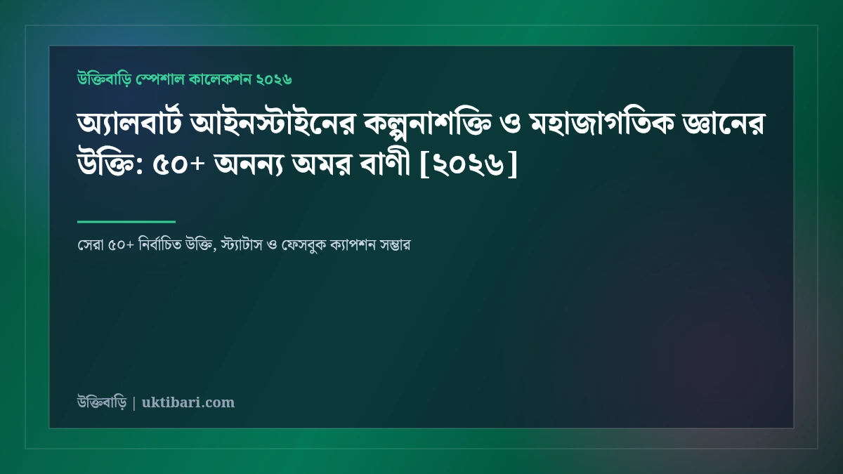 অ্যালবার্ট আইনস্টাইনের কল্পনাশক্তি ও মহাজাগতিক জ্ঞানের উক্তি: ৫০+ অনন্য অমর বাণী [২০২৬]