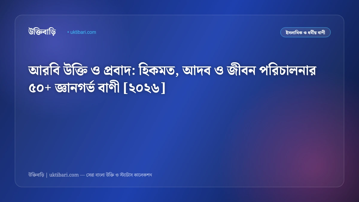 আরবি উক্তি ও প্রবাদ: হিকমত, আদব ও জীবন পরিচালনার ৫০+ জ্ঞানগর্ভ বাণী [২০২৬]
