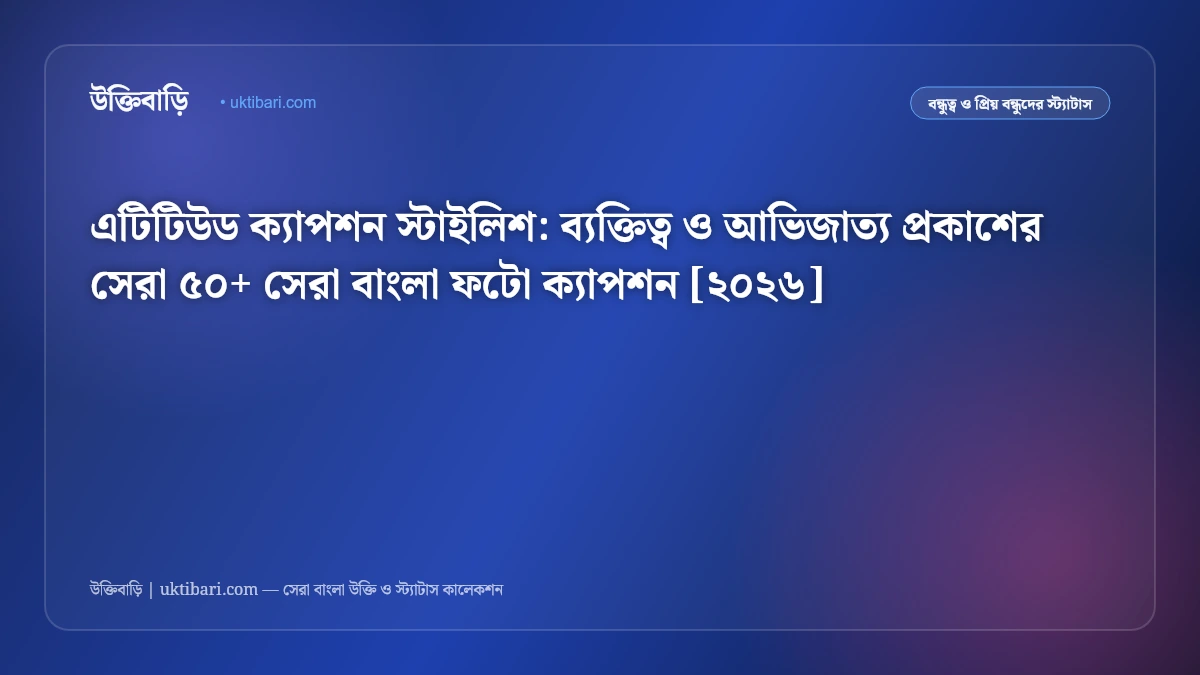 এটিটিউড ক্যাপশন স্টাইলিশ: ব্যক্তিত্ব ও আভিজাত্য প্রকাশের সেরা ৫০+ সেরা বাংলা ফটো ক্যাপশন [২০২৬]