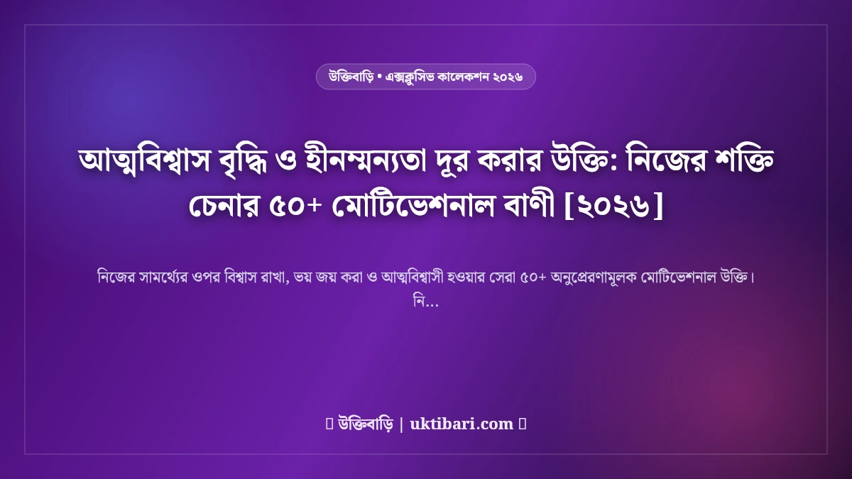 আত্মবিশ্বাস বৃদ্ধি ও হীনম্মন্যতা দূর করার উক্তি: নিজের শক্তি চেনার ৫০+ মোটিভেশনাল বাণী [২০২৬]