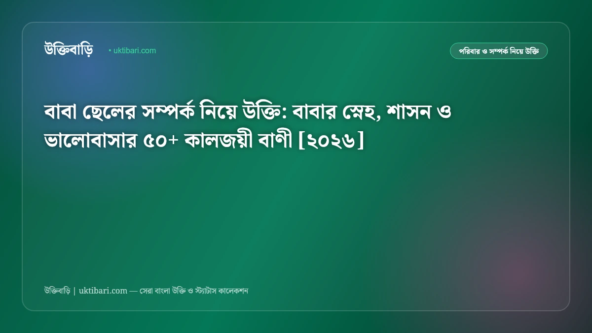 বাবা ছেলের সম্পর্ক নিয়ে উক্তি: বাবার স্নেহ, শাসন ও ভালোবাসার ৫০+ কালজয়ী বাণী [২০২৬]