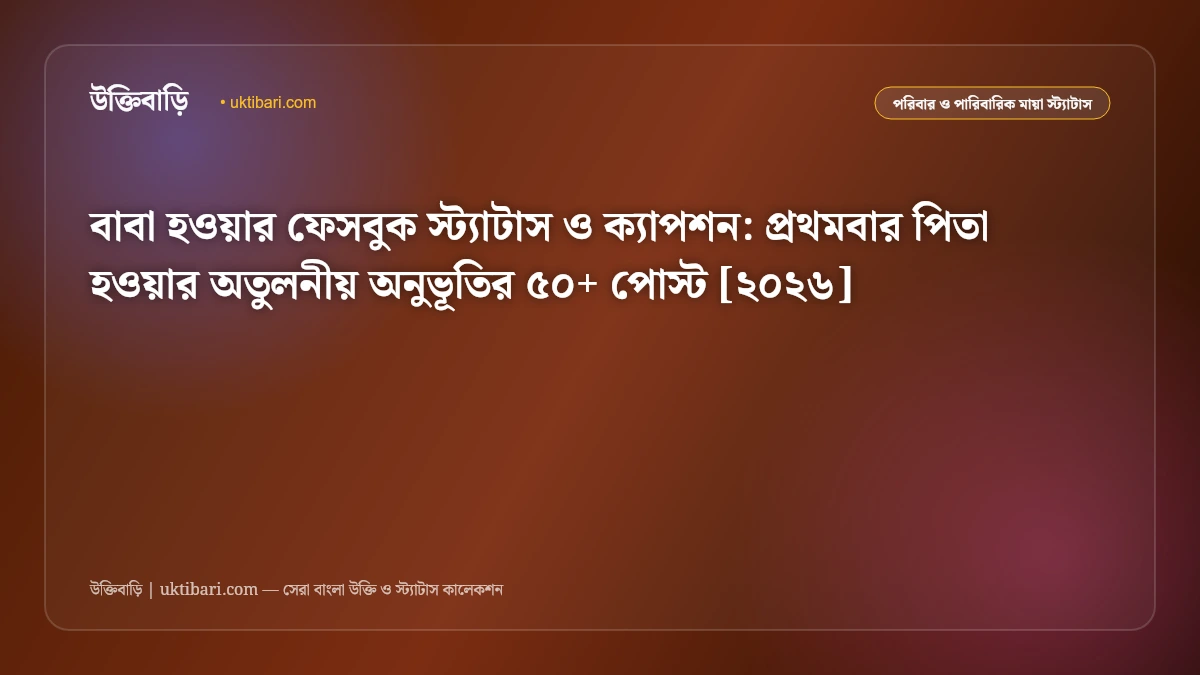 বাবা হওয়ার ফেসবুক স্ট্যাটাস ও ক্যাপশন: প্রথমবার পিতা হওয়ার অতুলনীয় অনুভূতির ৫০+ পোস্ট [২০২৬]