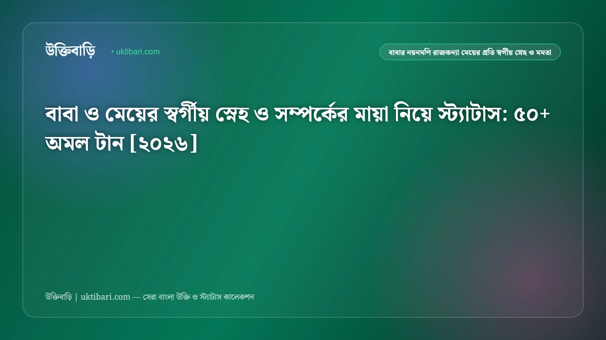 বাবা ও মেয়ের স্বর্গীয় স্নেহ ও সম্পর্কের মায়া নিয়ে স্ট্যাটাস: ৫০+ অমল টান [২০২৬]