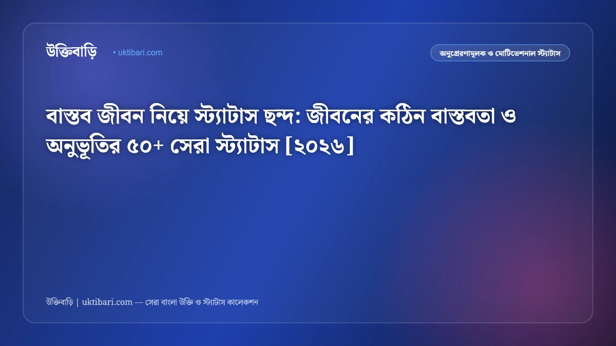 বাস্তব জীবন নিয়ে স্ট্যাটাস ছন্দ: জীবনের কঠিন বাস্তবতা ও অনুভূতির ৫০+ সেরা স্ট্যাটাস [২০২৬]