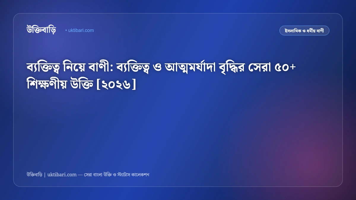 ব্যক্তিত্ব নিয়ে বাণী: ব্যক্তিত্ব ও আত্মমর্যাদা বৃদ্ধির সেরা ৫০+ শিক্ষণীয় উক্তি [২০২৬]