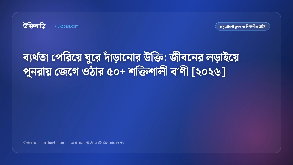 ব্যর্থতা পেরিয়ে ঘুরে দাঁড়ানোর উক্তি: জীবনের লড়াইয়ে পুনরায় জেগে ওঠার ৫০+ শক্তিশালী বাণী [২০২৬]