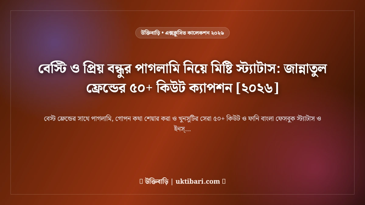 বেস্টি ও প্রিয় বন্ধুর পাগলামি নিয়ে মিষ্টি স্ট্যাটাস: জান্নাতুল ফ্রেন্ডের ৫০+ কিউট ক্যাপশন [২০২৬]