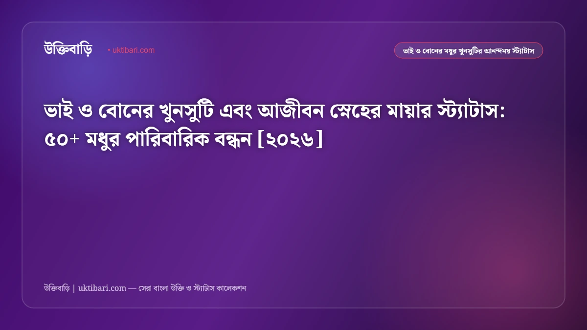 ভাই ও বোনের খুনসুটি এবং আজীবন স্নেহের মায়ার স্ট্যাটাস: ৫০+ মধুর পারিবারিক বন্ধন [২০২৬]