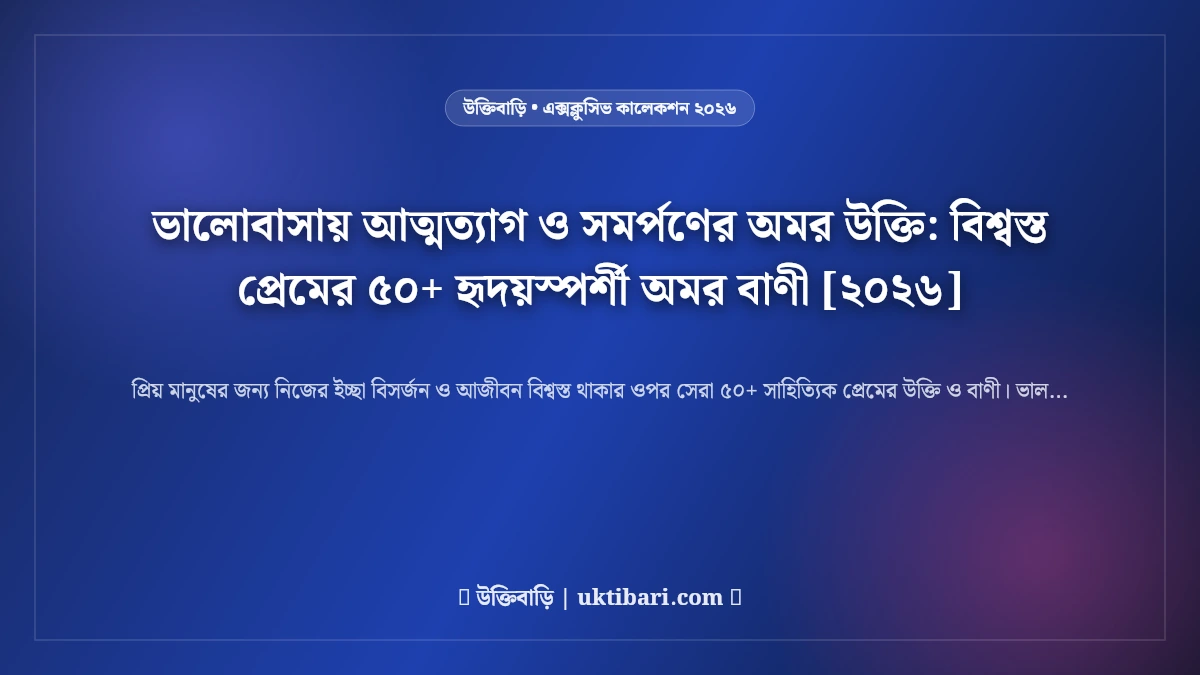 ভালোবাসায় আত্মত্যাগ ও সমর্পণের অমর উক্তি: বিশ্বস্ত প্রেমের ৫০+ হৃদয়স্পর্শী অমর বাণী [২০২৬]