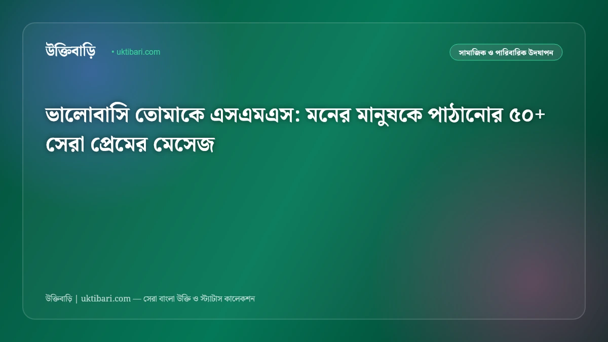 ভালোবাসি তোমাকে এসএমএস: মনের মানুষকে পাঠানোর ৫০+ সেরা প্রেমের মেসেজ