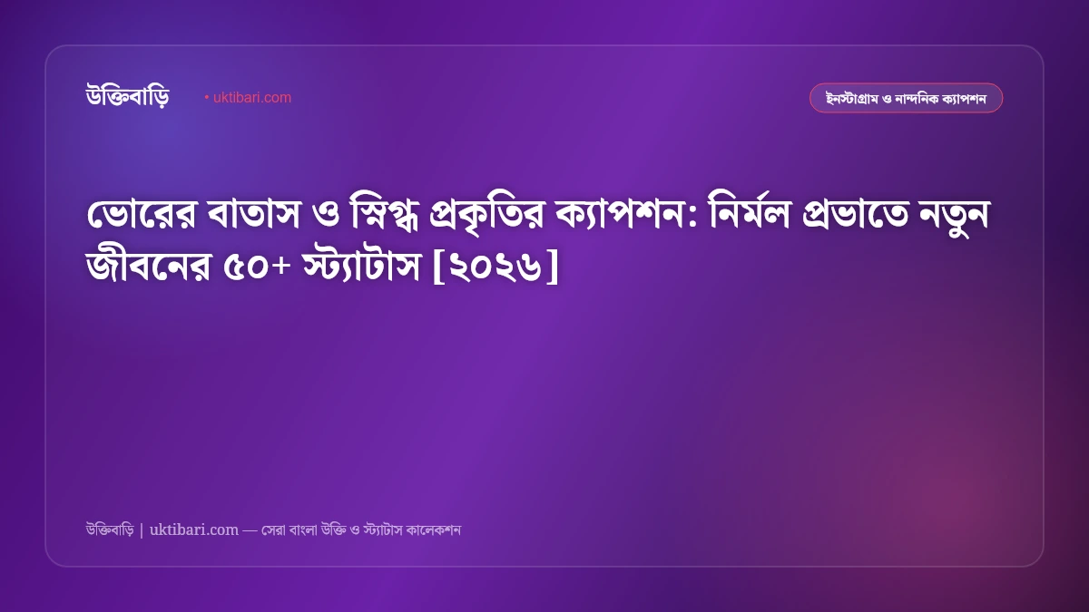 ভোরের বাতাস ও স্নিগ্ধ প্রকৃতির ক্যাপশন: নির্মল প্রভাতে নতুন জীবনের ৫০+ স্ট্যাটাস [২০২৬]