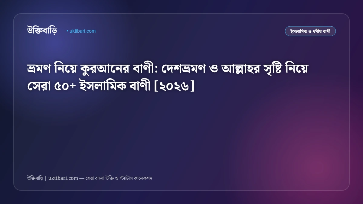 ভ্রমণ নিয়ে কুরআনের বাণী: দেশভ্রমণ ও আল্লাহর সৃষ্টি নিয়ে সেরা ৫০+ ইসলামিক বাণী [২০২৬]
