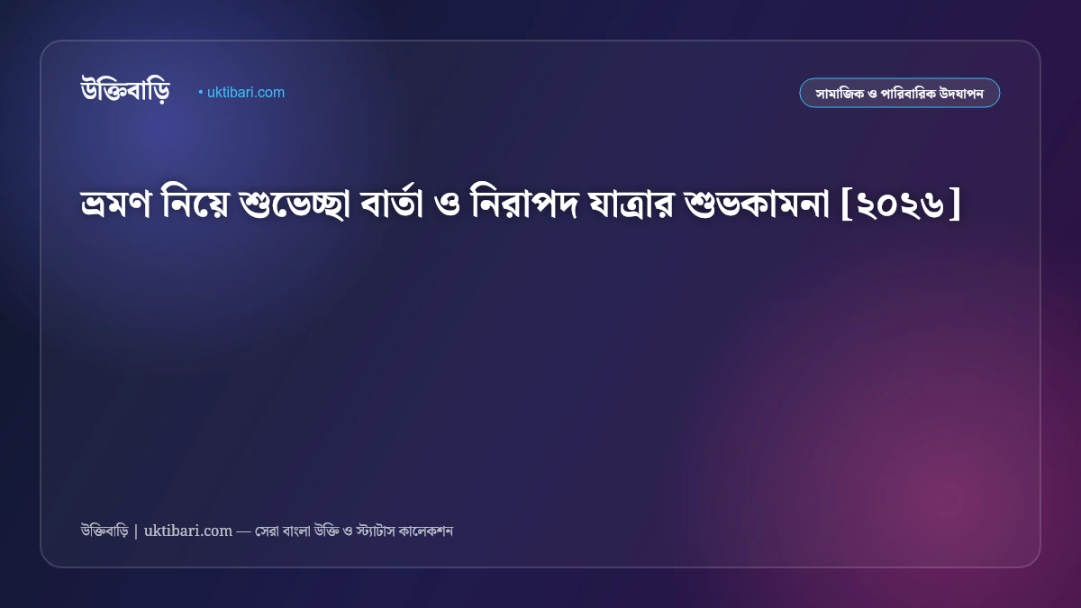 ভ্রমণ নিয়ে শুভেচ্ছা বার্তা ও নিরাপদ যাত্রার শুভকামনা [২০২৬]