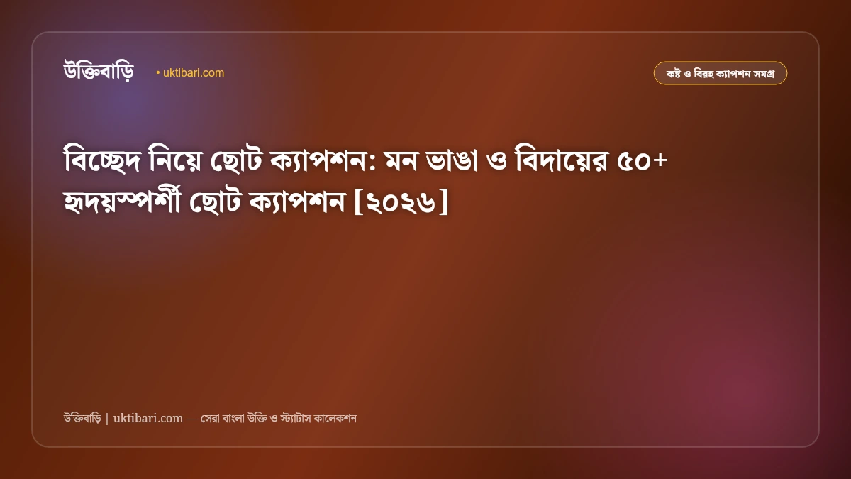 বিচ্ছেদ নিয়ে ছোট ক্যাপশন: মন ভাঙা ও বিদায়ের ৫০+ হৃদয়স্পর্শী ছোট ক্যাপশন [২০২৬]