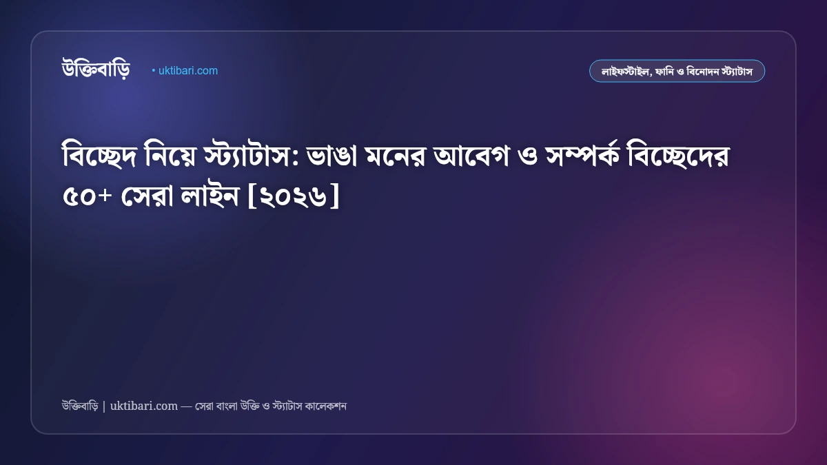 বিচ্ছেদ নিয়ে স্ট্যাটাস: ভাঙা মনের আবেগ ও সম্পর্ক বিচ্ছেদের ৫০+ সেরা লাইন [২০২৬]
