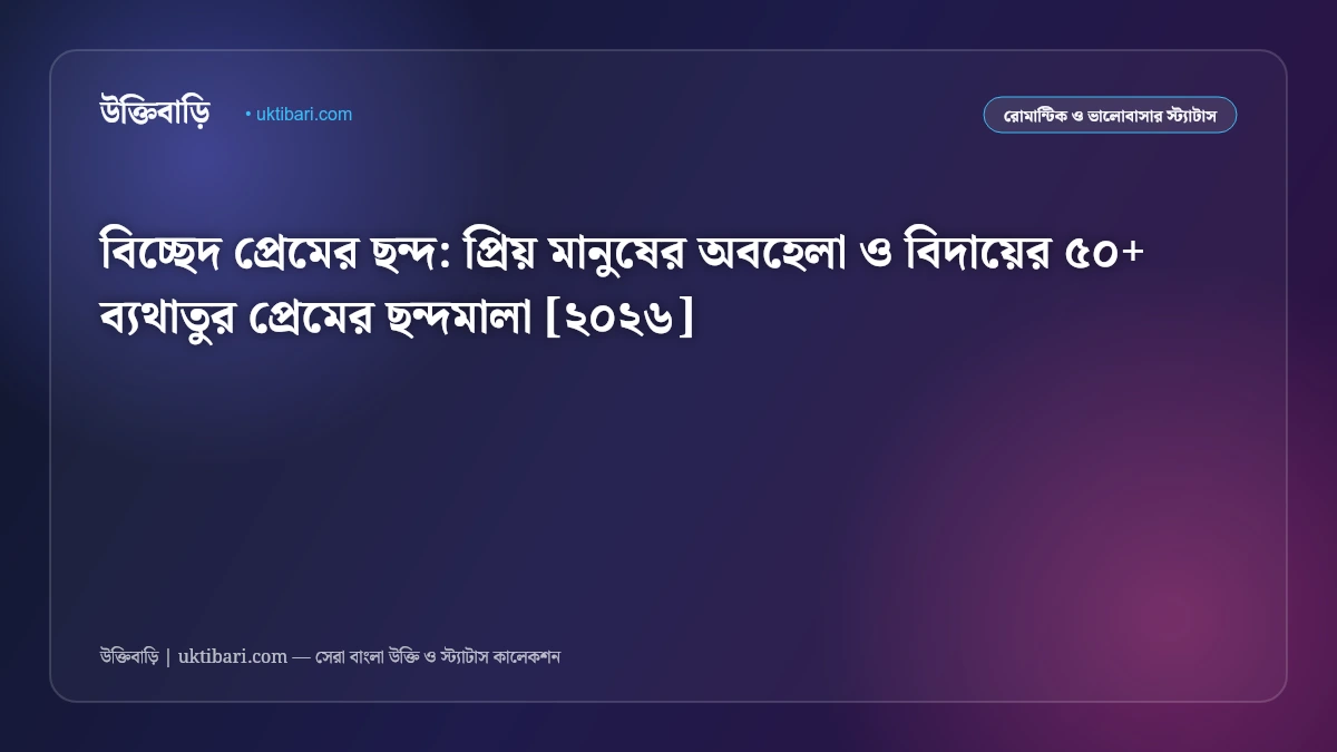 বিচ্ছেদ প্রেমের ছন্দ: প্রিয় মানুষের অবহেলা ও বিদায়ের ৫০+ ব্যথাতুর প্রেমের ছন্দমালা [২০২৬]