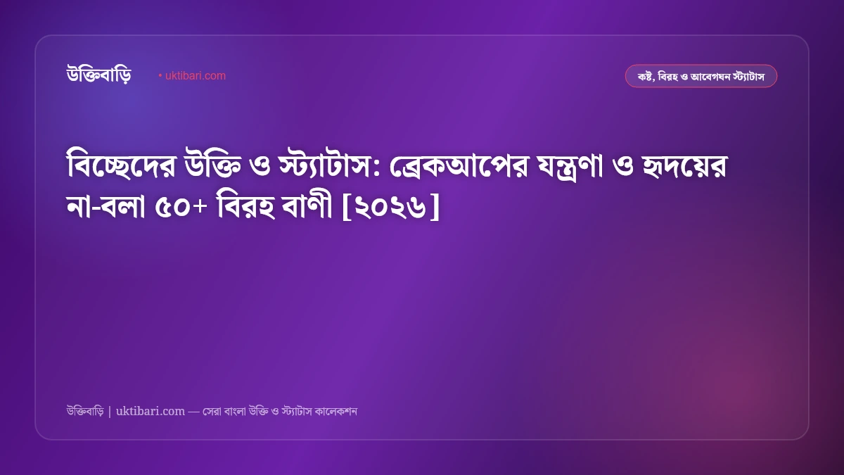 বিচ্ছেদের উক্তি ও স্ট্যাটাস: ব্রেকআপের যন্ত্রণা ও হৃদয়ের না-বলা ৫০+ বিরহ বাণী [২০২৬]