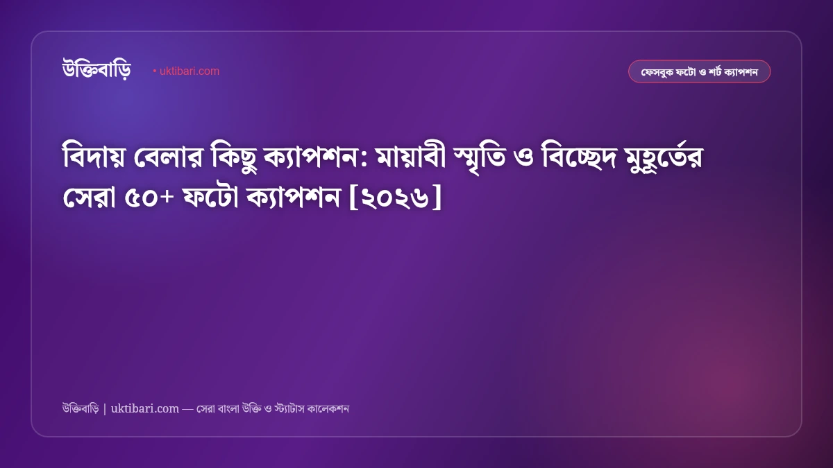বিদায় বেলার কিছু ক্যাপশন: মায়াবী স্মৃতি ও বিচ্ছেদ মুহূর্তের সেরা ৫০+ ফটো ক্যাপশন [২০২৬]