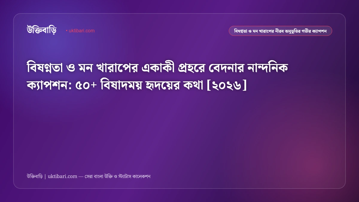 বিষণ্নতা ও মন খারাপের সেরা কষ্টের ক্যাপশন [২০২৬] - উক্তিবাড়ি