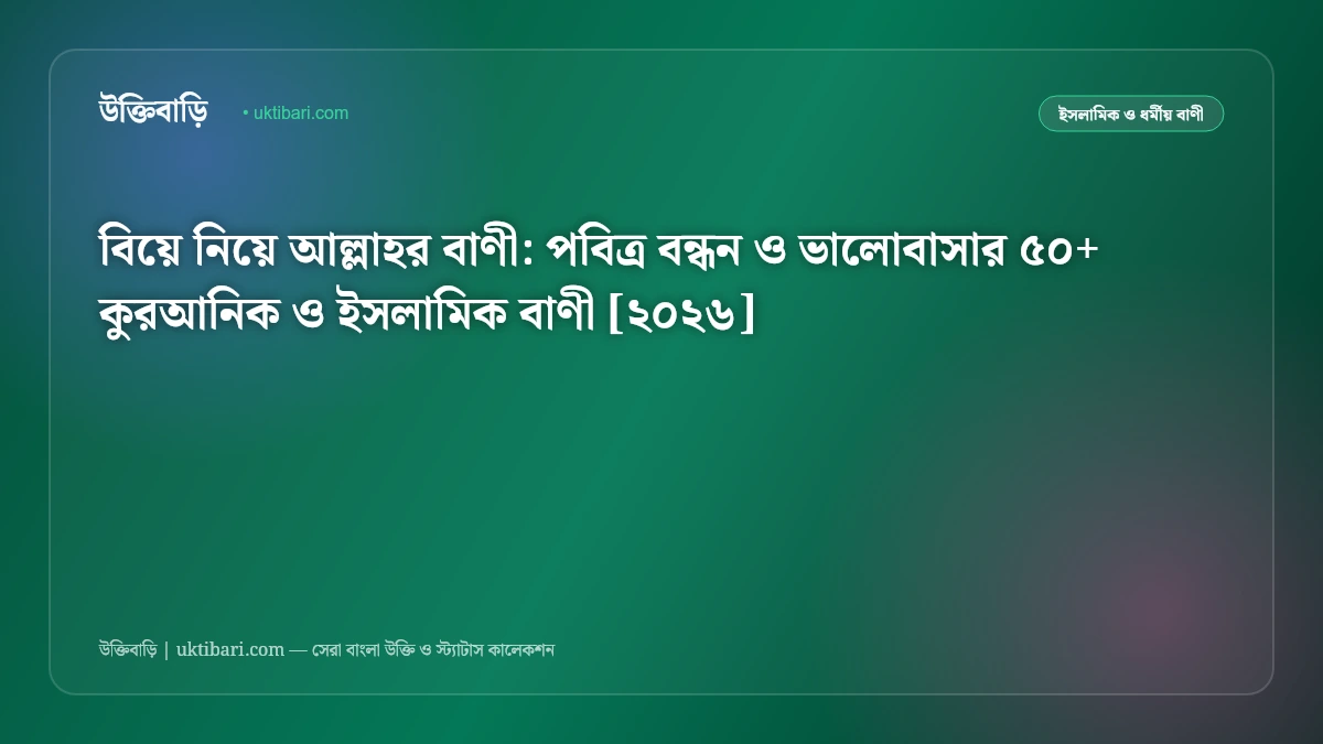 বিয়ে নিয়ে আল্লাহর বাণী: পবিত্র বন্ধন ও ভালোবাসার ৫০+ কুরআনিক ও ইসলামিক বাণী [২০২৬]