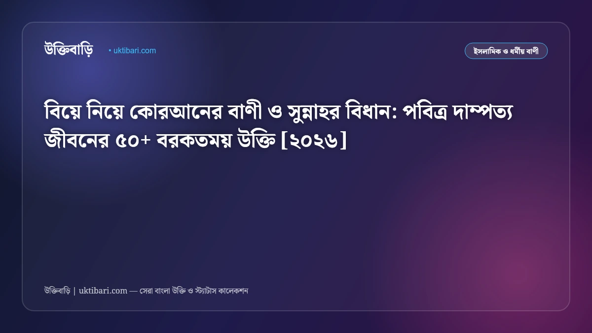 বিয়ে নিয়ে কোরআনের বাণী ও সুন্নাহর বিধান: পবিত্র দাম্পত্য জীবনের ৫০+ বরকতময় উক্তি [২০২৬]