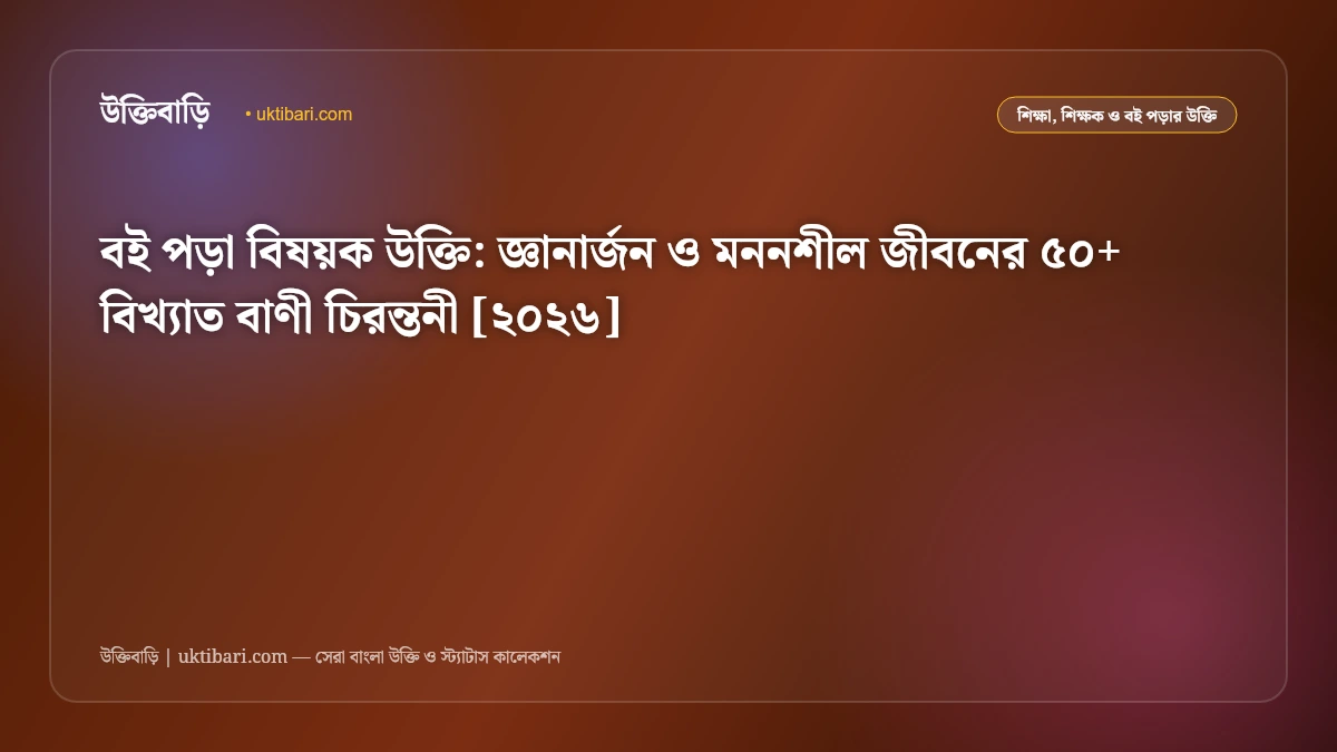 বই পড়া বিষয়ক উক্তি: জ্ঞানার্জন ও মননশীল জীবনের ৫০+ বিখ্যাত বাণী চিরন্তনী [২০২৬]