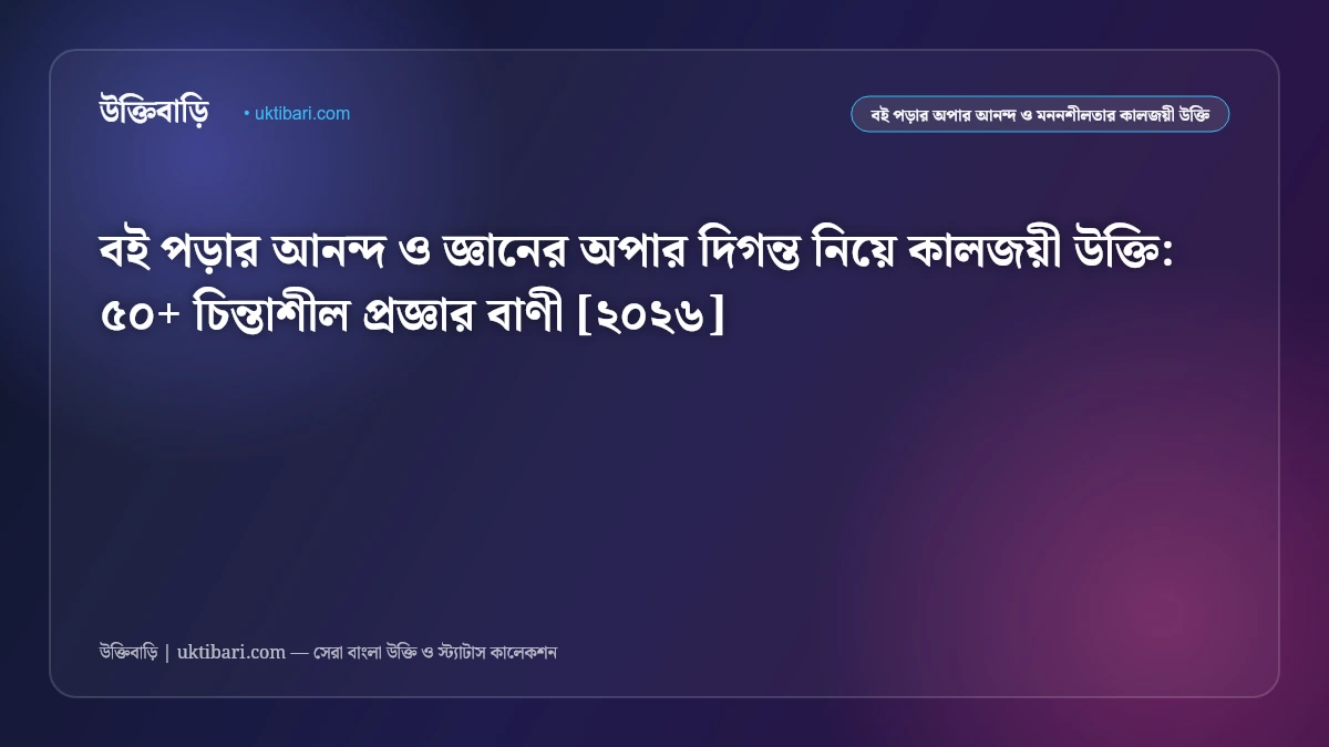 বই পড়ার আনন্দ ও জ্ঞানের অপার দিগন্ত নিয়ে কালজয়ী উক্তি: ৫০+ চিন্তাশীল প্রজ্ঞার বাণী [২০২৬]