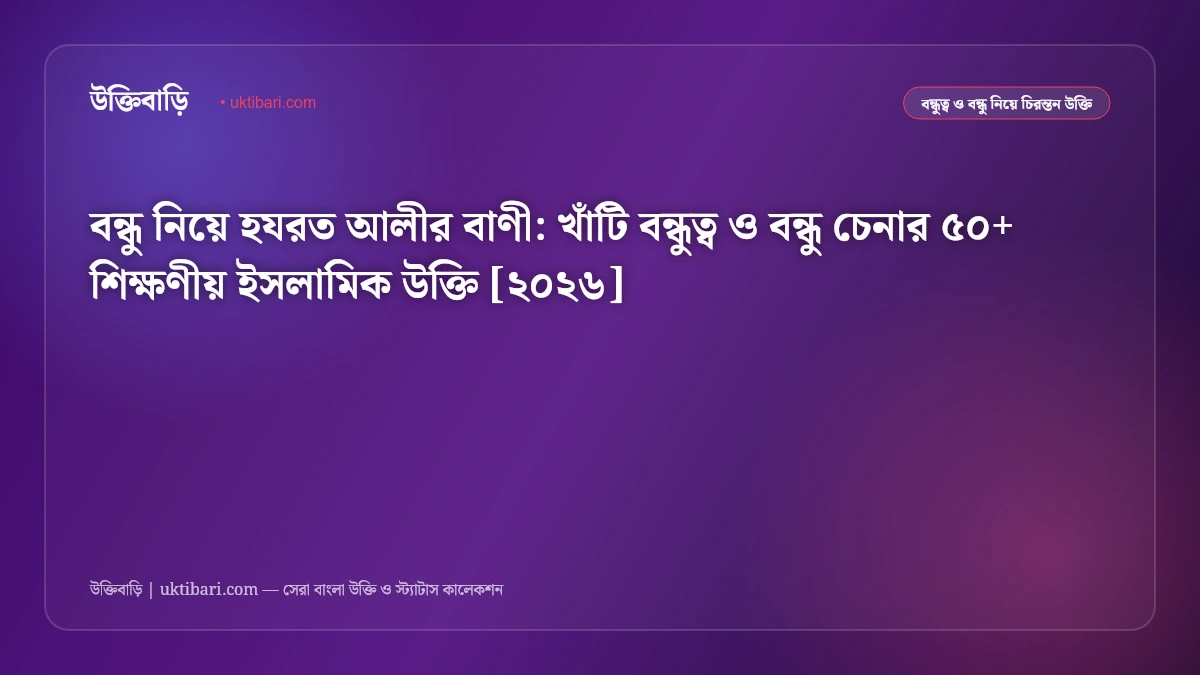 বন্ধু নিয়ে হযরত আলীর বাণী: খাঁটি বন্ধুত্ব ও বন্ধু চেনার ৫০+ শিক্ষণীয় ইসলামিক উক্তি [২০২৬]