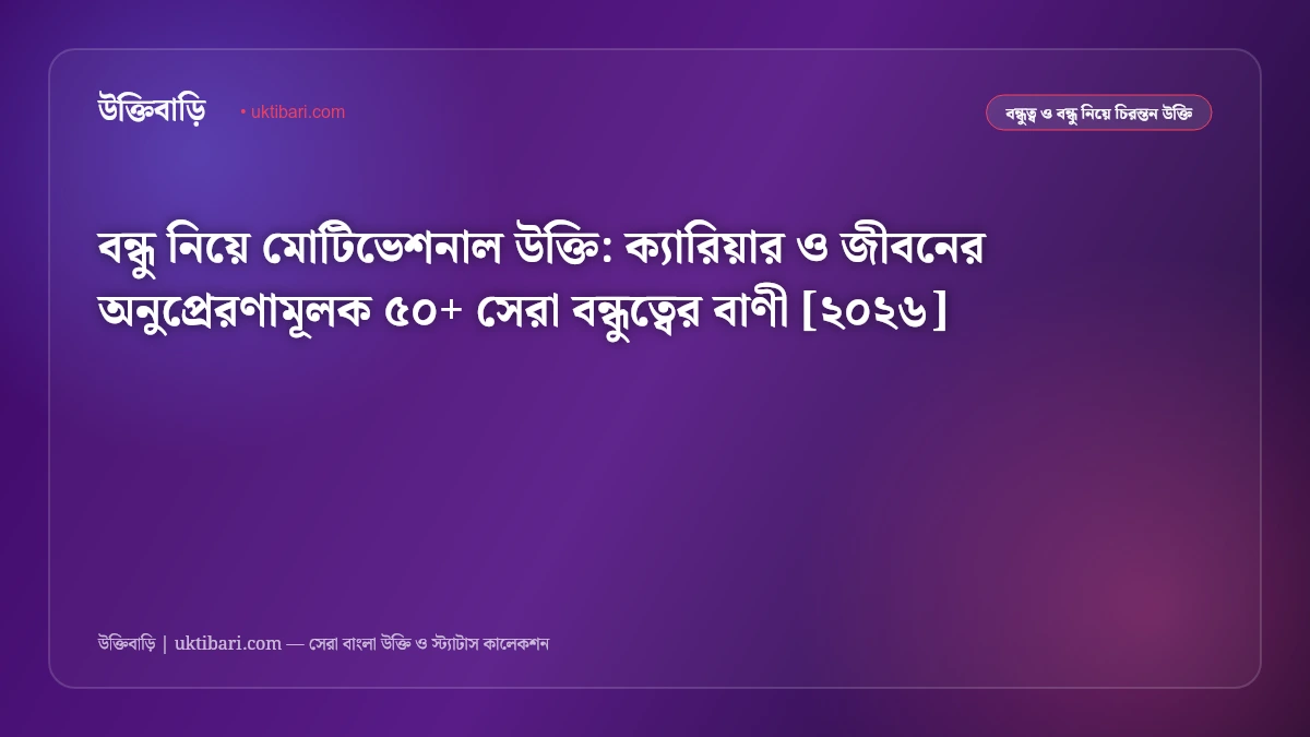 বন্ধু নিয়ে মোটিভেশনাল উক্তি: ক্যারিয়ার ও জীবনের অনুপ্রেরণামূলক ৫০+ সেরা বন্ধুত্বের বাণী [২০২৬]